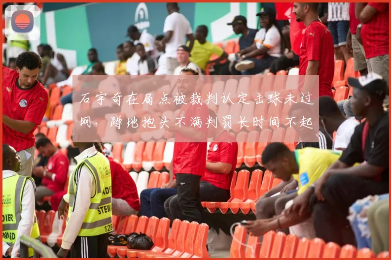 石宇奇在局点被裁判认定击球未过网，蹲地抱头不满判罚长时间不起